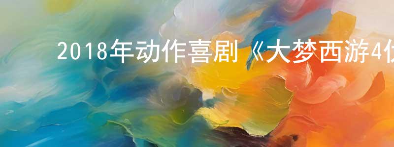 陈灿炎的动漫综艺大全,2018年动作喜剧《大梦西游4伏妖记》HD国语中字迅雷下载_电影天堂